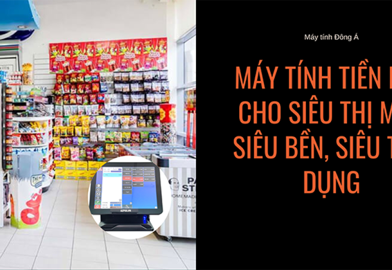 Máy tính tiền pos cho siêu thị mini siêu bền, siêu tiện dụng