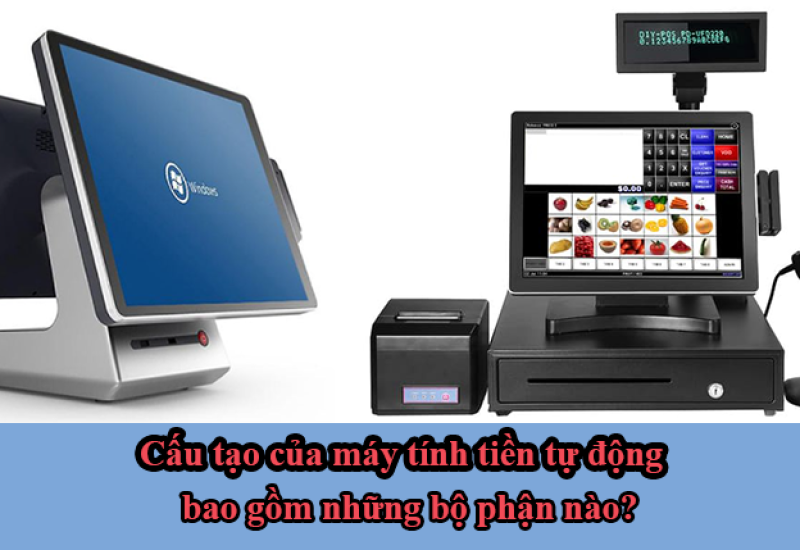 Cấu tạo của máy tính tiền tự động bao gồm những bộ phận nào?