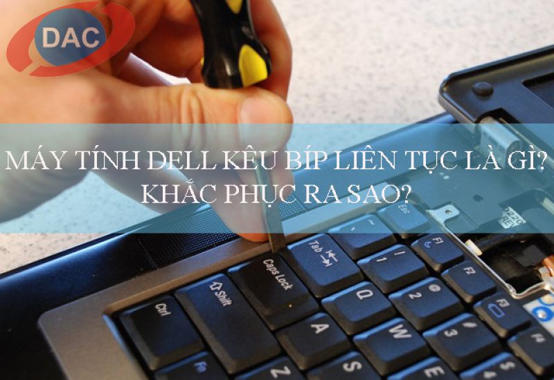 Máy tính dell kêu bíp liên tục là lỗi gì? Khắc phục ra sao?