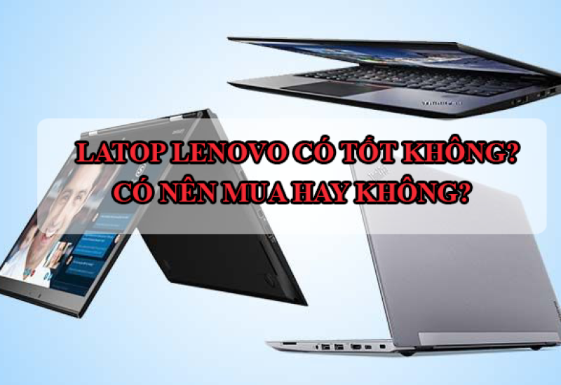 Laptop Lenovo có tốt không? Có nên mua hay không?
