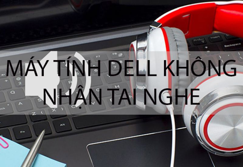 máy tính dell không nhận tai nghe xử lý ra sao?