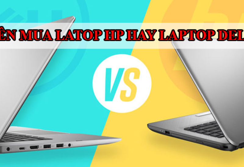 Nên mua laptop HP hay mua laptop Dell? Ưu nhược điểm từng hãng