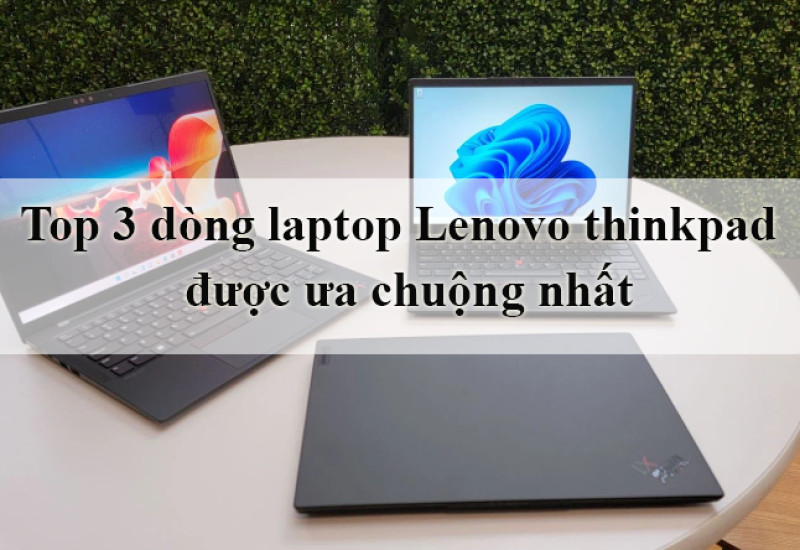 Top 3 dòng laptop Lenovo thinkpad được ưa chuộng nhất