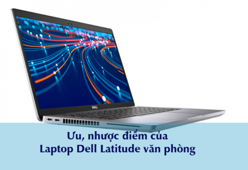 Ưu nhược điểm của dòng Laptop Dell Latitude văn phòng