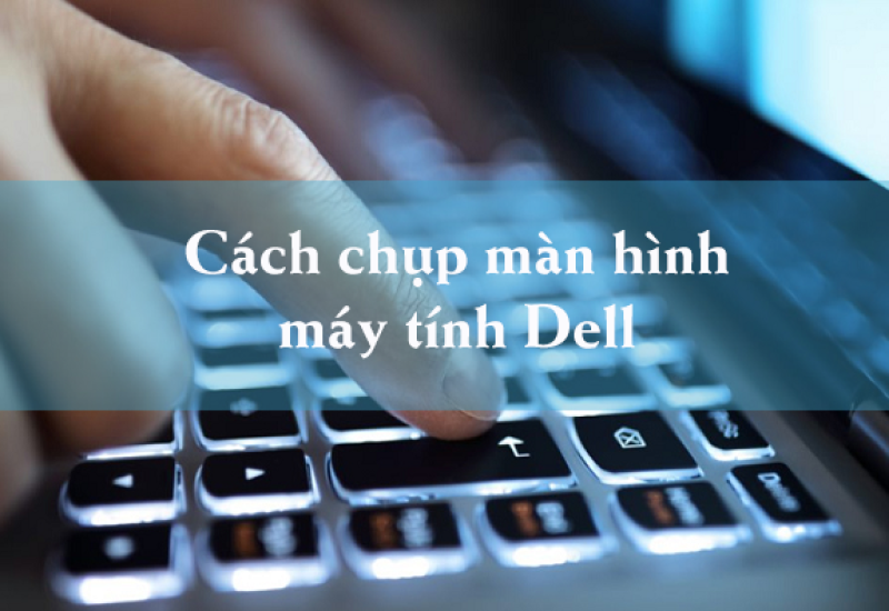 Cách chụp màn hình máy tính dell bạn đã biết chưa