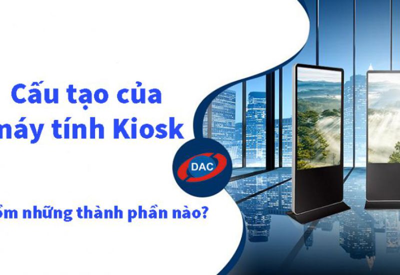 Cấu tạo của máy tính kiosk gồm những thành phần nào?