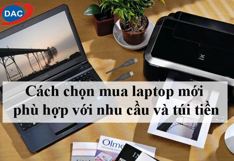 Cách chọn mua laptop mới phù hợp với nhu cầu và túi tiền