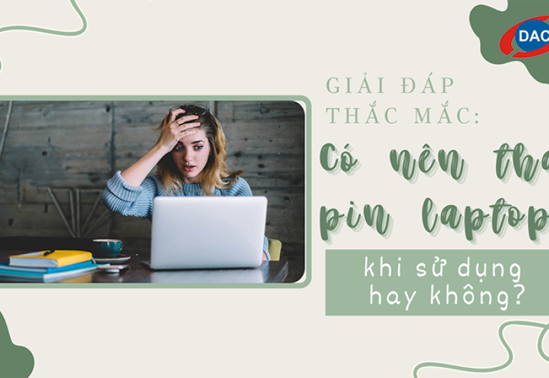 Giải đáp thắc mắc: Có nên tháo pin laptop khi sử dụng không?