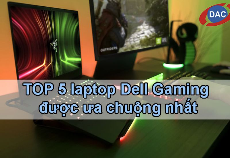 TOP 5 laptop Dell Gaming được ưa chuộng nhất