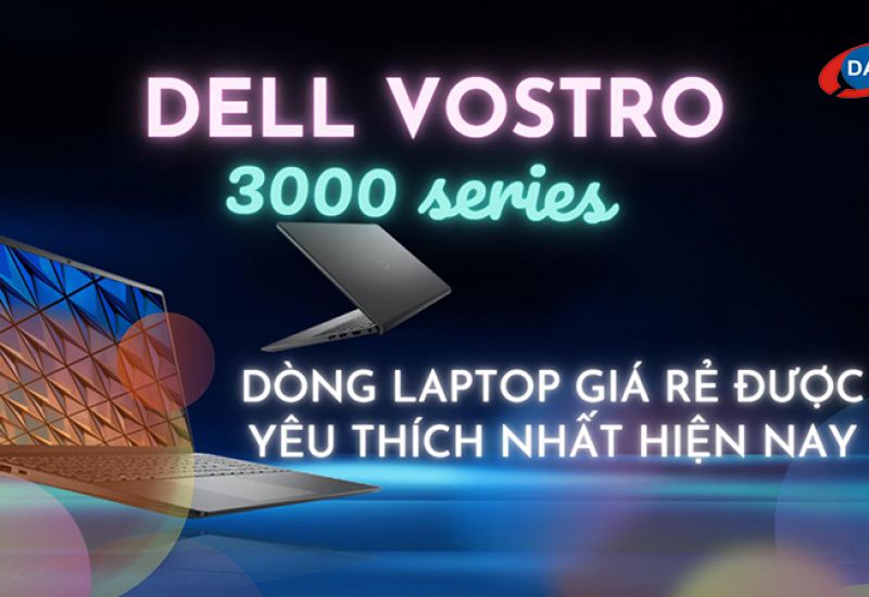 Dell Vostro 3000 series - Dòng laptop giá rẻ được yêu thích nhất hiện nay