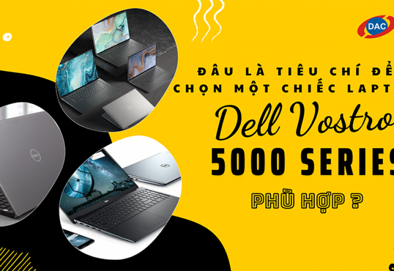 Đâu là tiêu chí để chọn một chiếc Dell Vostro 5000 series phù hợp?