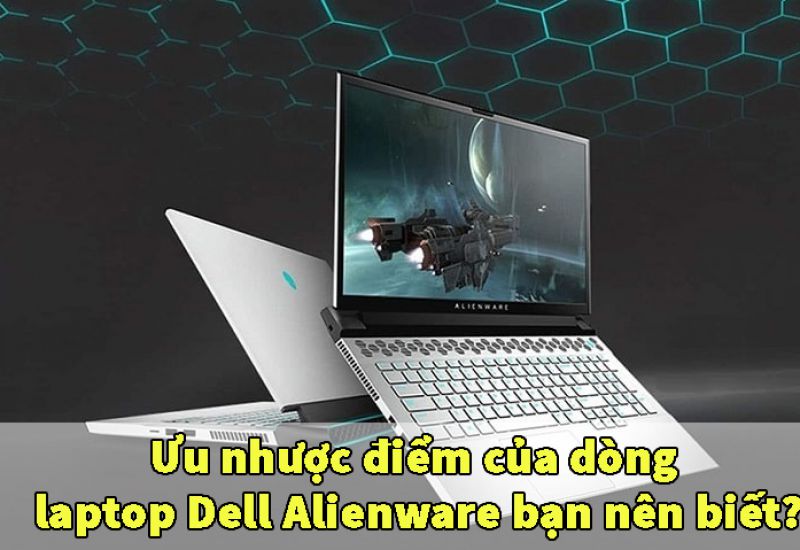 Ưu nhược điểm của dòng laptop Dell Alienware bạn nên biết?