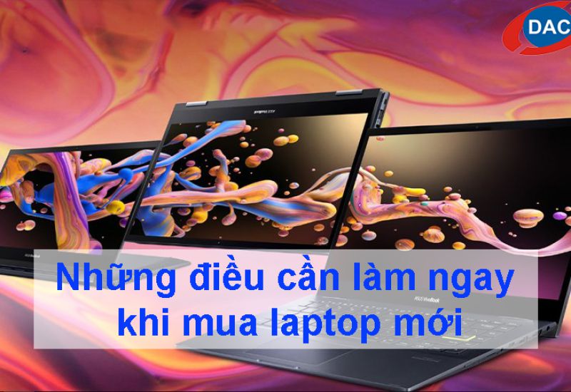 Những điều cần làm ngay khi mua laptop mới