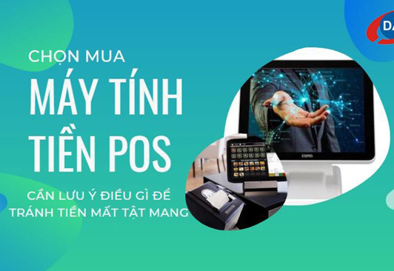 Chọn mua máy tính tiền POS cần lưu ý gì để tránh tiền mất tật mang