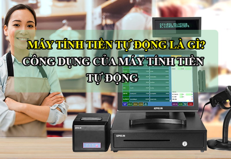 Máy tính tiền tự động là gì? Công dụng của máy tính tiền tự động