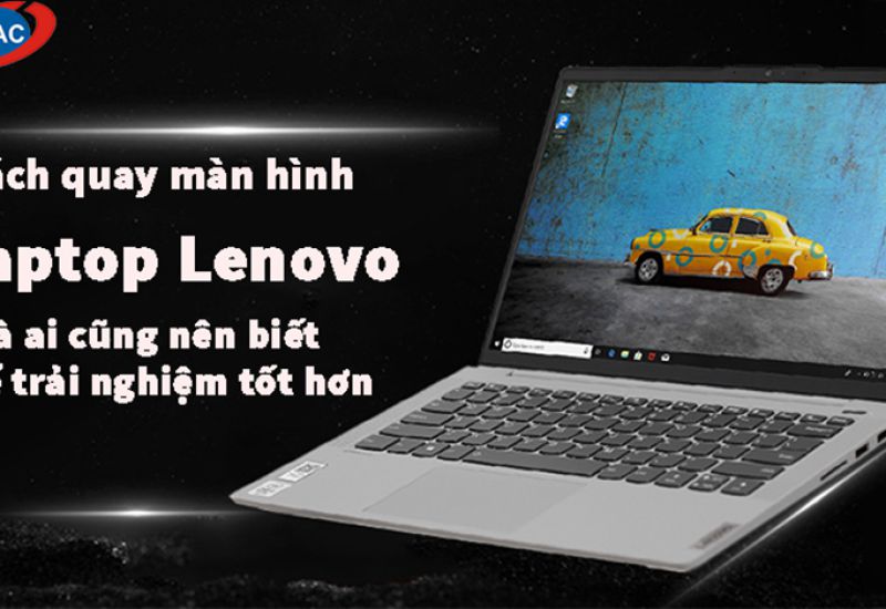 Cách quay màn hình laptop Lenovo mà ai cũng nên biết để trải nghiệm tốt hơn