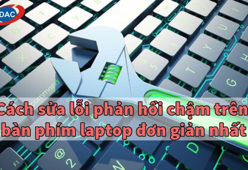 Cách sửa lỗi phản hồi chậm trên bàn phím laptop đơn giản nhất