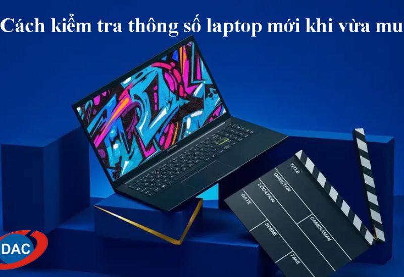 Cách kiểm tra thông số laptop mới khi vừa mua