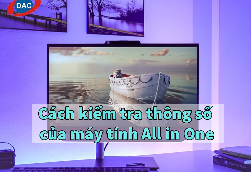 Cách kiểm tra thông số của máy tính All in One