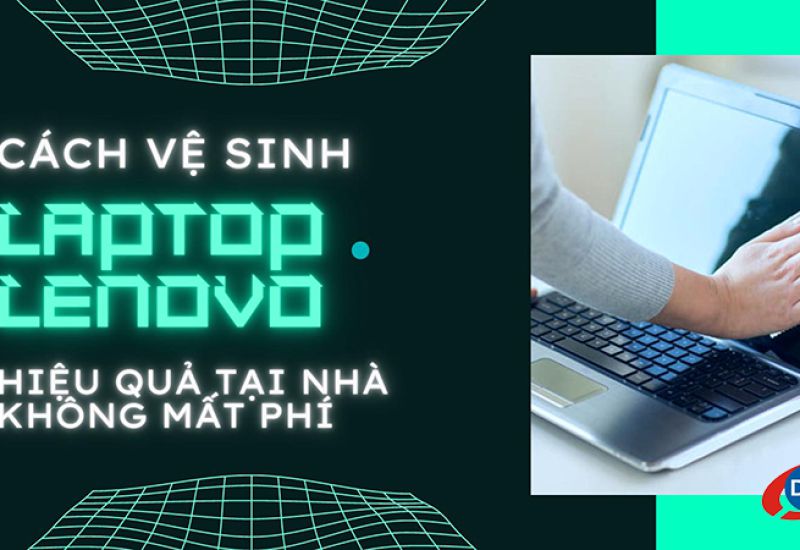 Cách vệ sinh laptop Lenovo hiệu quả tại nhà không mất phí