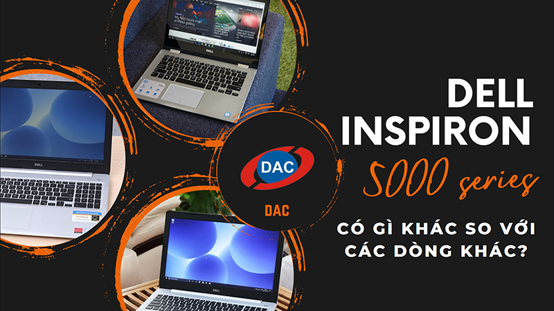 Dell Insprion 5000 series có gì khác so với các dòng khác?