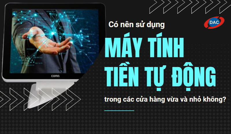 Có nên sử dụng máy tính tiền tự động trong các cửa hàng vừa và nhỏ không?